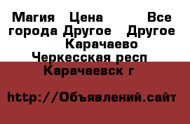 Магия › Цена ­ 500 - Все города Другое » Другое   . Карачаево-Черкесская респ.,Карачаевск г.